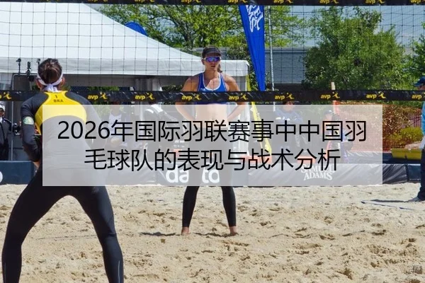 2026年国际羽联赛事中中国羽毛球队的表现与战术分析