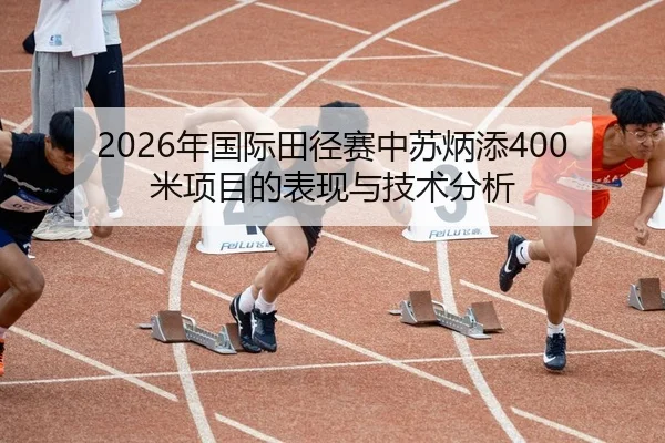2026年国际田径赛中苏炳添400米项目的表现与技术分析