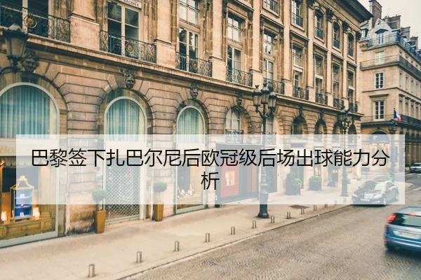巴黎签下扎巴尔尼后欧冠级后场出球能力分析