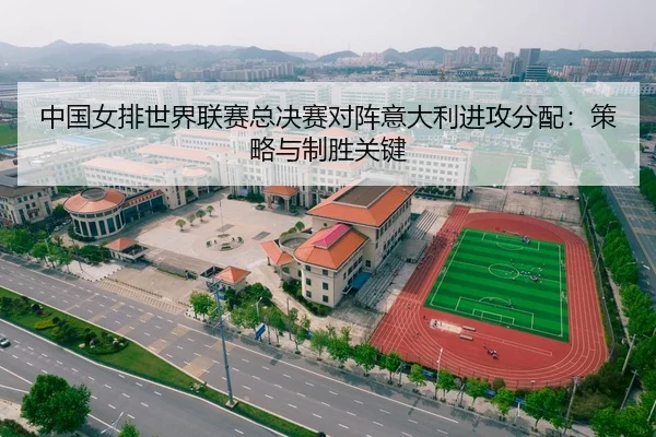 中国女排世界联赛总决赛对阵意大利进攻分配：策略与制胜关键