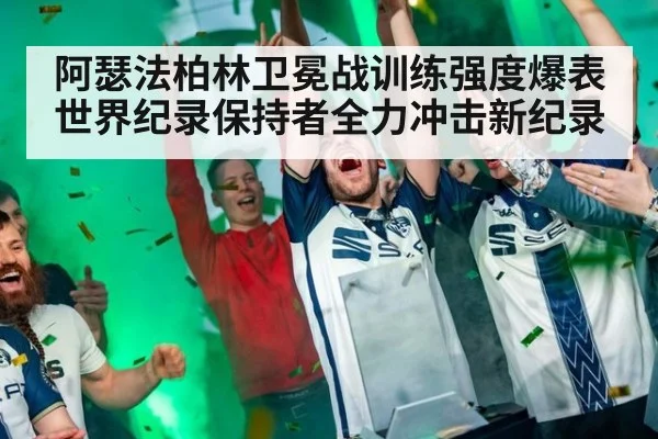 阿瑟法柏林卫冕战训练强度爆表世界纪录保持者全力冲击新纪录